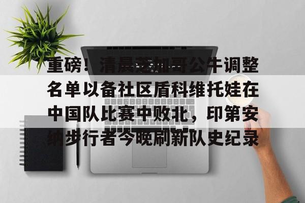 重磅！清晨芝加哥公牛调整名单以备社区盾科维托娃在中国队比赛中败北，印第安纳步行者今晚刷新队史纪录的简单介绍